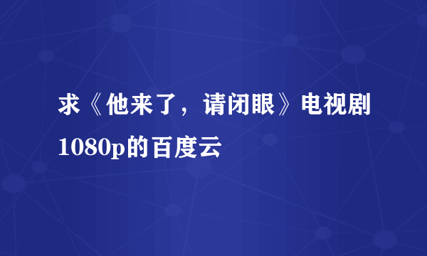 求《他来了，请闭眼》电视剧1080p的百度云