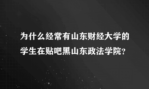 为什么经常有山东财经大学的学生在贴吧黑山东政法学院？