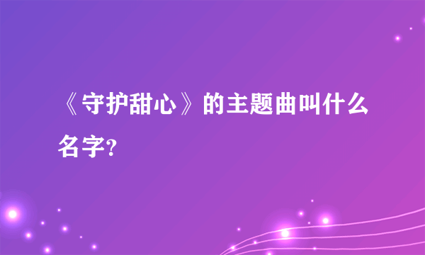 《守护甜心》的主题曲叫什么名字？