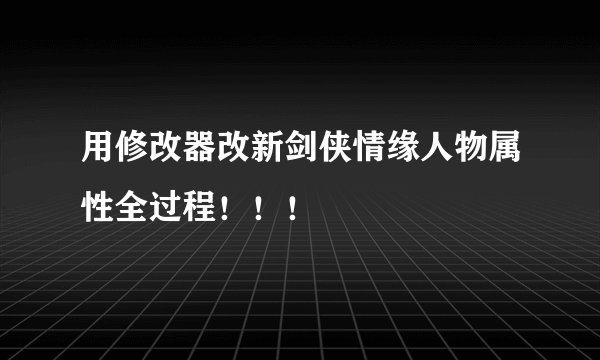 用修改器改新剑侠情缘人物属性全过程！！！