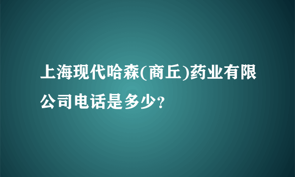 上海现代哈森(商丘)药业有限公司电话是多少？