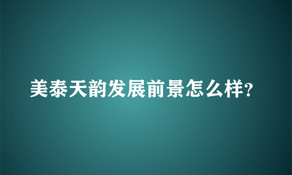 美泰天韵发展前景怎么样？