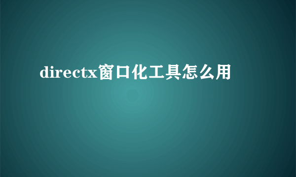 directx窗口化工具怎么用