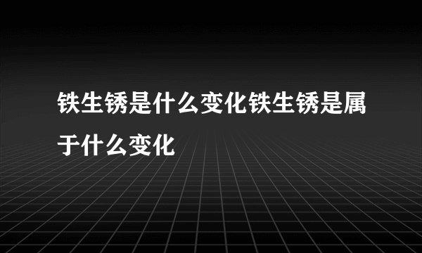 铁生锈是什么变化铁生锈是属于什么变化