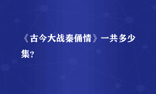 《古今大战秦俑情》一共多少集？