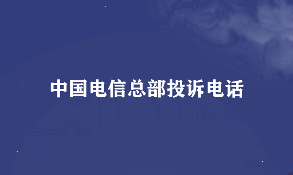 中国电信总部投诉电话