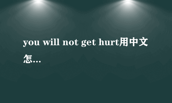 you will not get hurt用中文怎么说不是翻译是发音