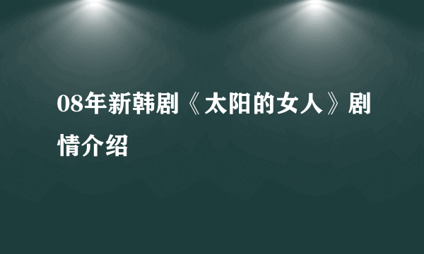 08年新韩剧《太阳的女人》剧情介绍