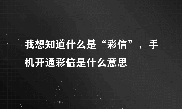 我想知道什么是“彩信”，手机开通彩信是什么意思