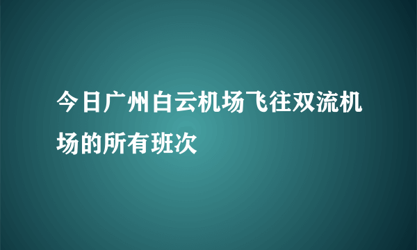 今日广州白云机场飞往双流机场的所有班次