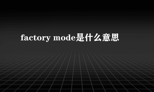 factory mode是什么意思