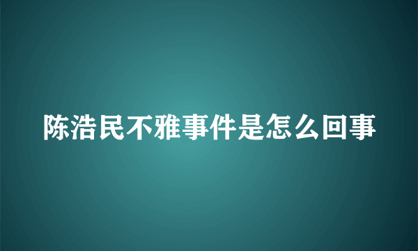 陈浩民不雅事件是怎么回事