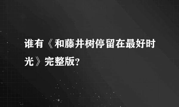 谁有《和藤井树停留在最好时光》完整版？