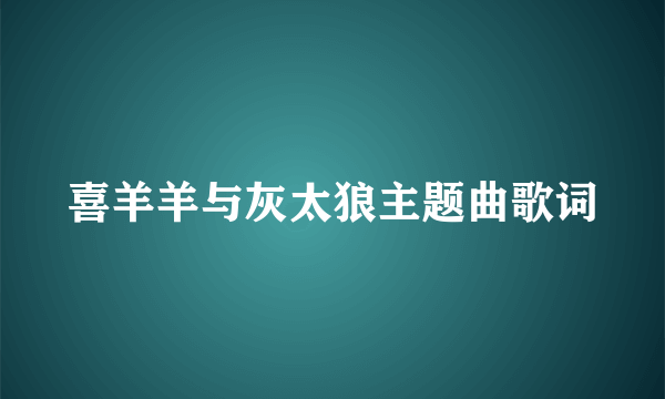 喜羊羊与灰太狼主题曲歌词