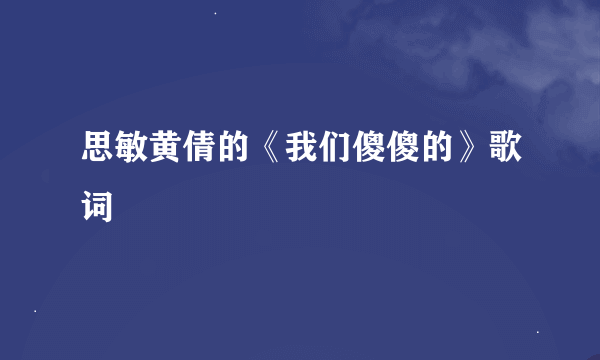 思敏黄倩的《我们傻傻的》歌词