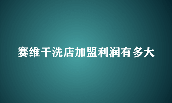 赛维干洗店加盟利润有多大