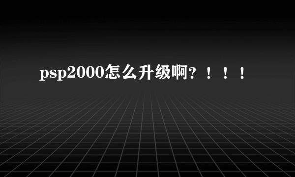 psp2000怎么升级啊？！！！