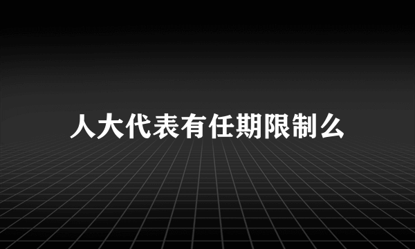 人大代表有任期限制么