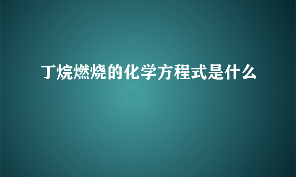 丁烷燃烧的化学方程式是什么