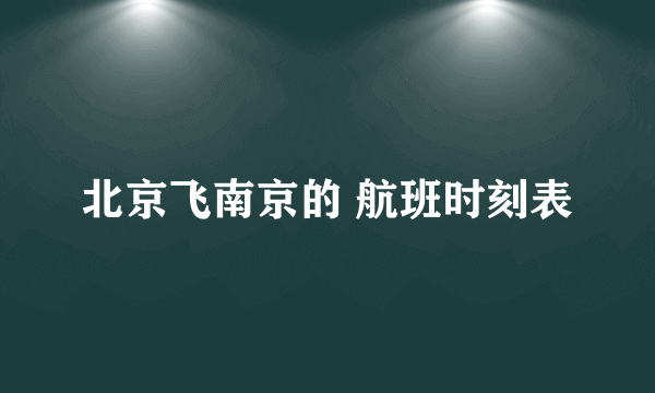 北京飞南京的 航班时刻表