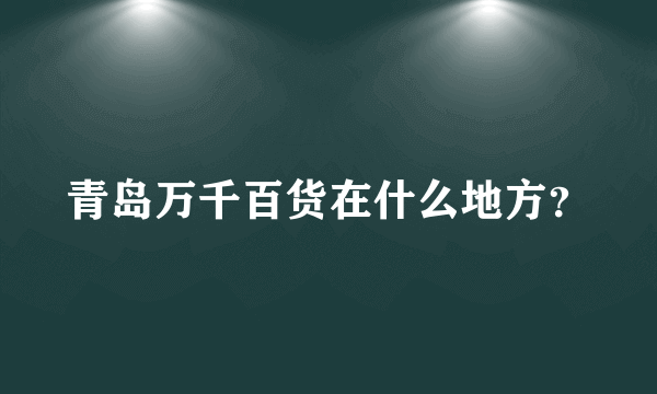 青岛万千百货在什么地方？