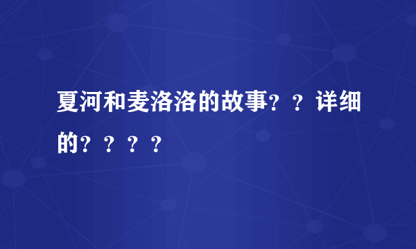 夏河和麦洛洛的故事？？详细的？？？？