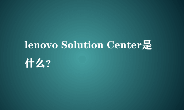 lenovo Solution Center是什么？