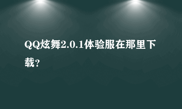 QQ炫舞2.0.1体验服在那里下载？