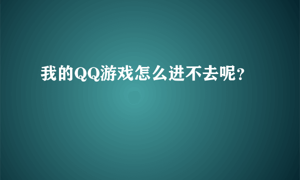 我的QQ游戏怎么进不去呢？