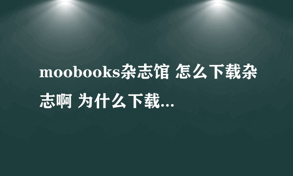 moobooks杂志馆 怎么下载杂志啊 为什么下载不了？ 可以用迅雷么？