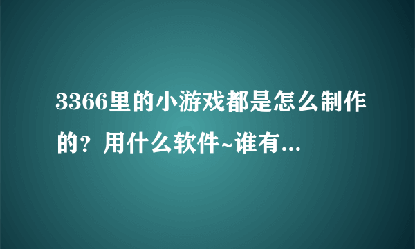 3366里的小游戏都是怎么制作的？用什么软件~谁有简单教程吗？谢谢