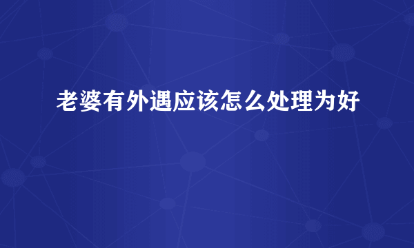 老婆有外遇应该怎么处理为好