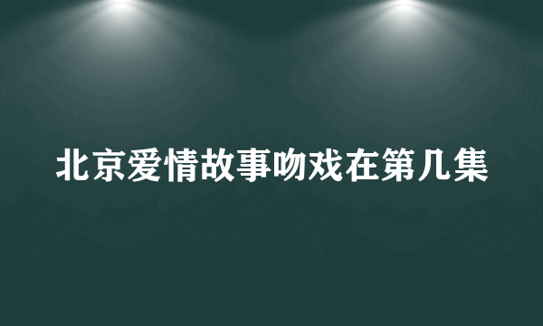 北京爱情故事吻戏在第几集