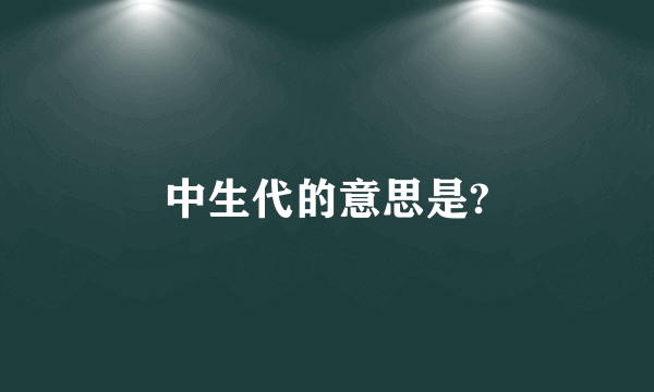 中生代的意思是?