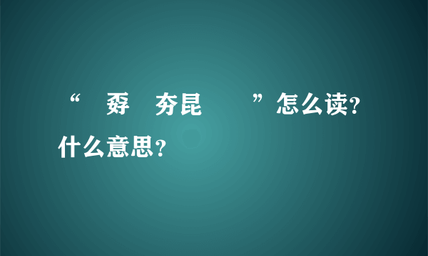 “巭孬嫑夯昆勥茓”怎么读？什么意思？