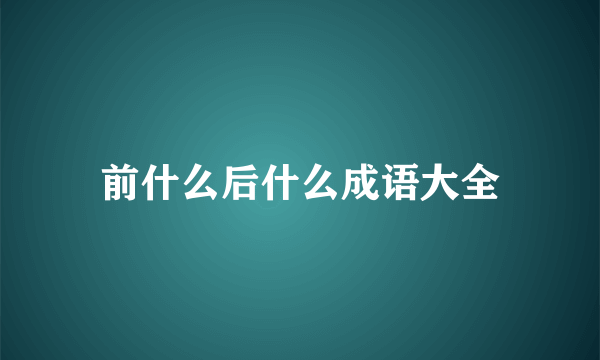 前什么后什么成语大全