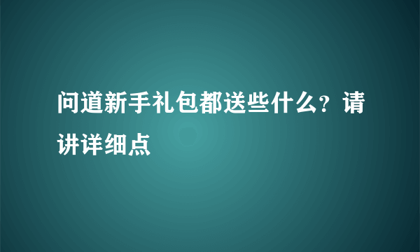 问道新手礼包都送些什么？请讲详细点