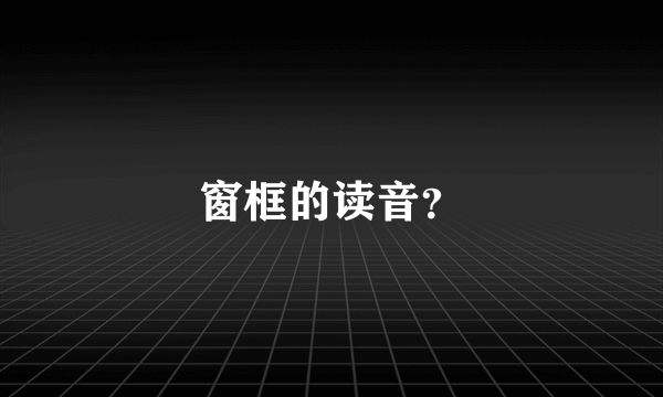 窗框的读音？