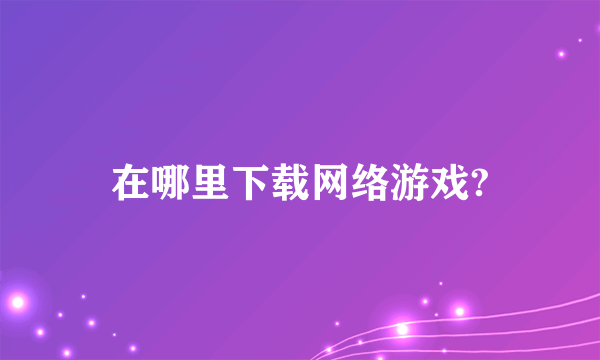 在哪里下载网络游戏?