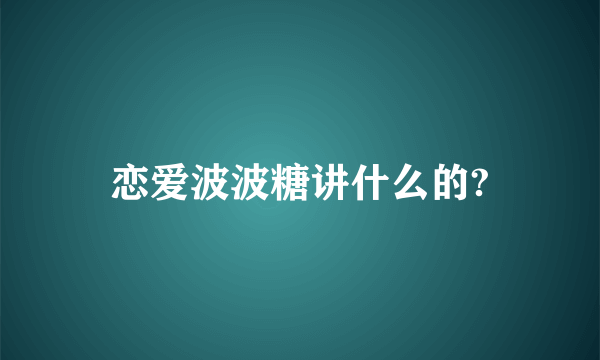 恋爱波波糖讲什么的?