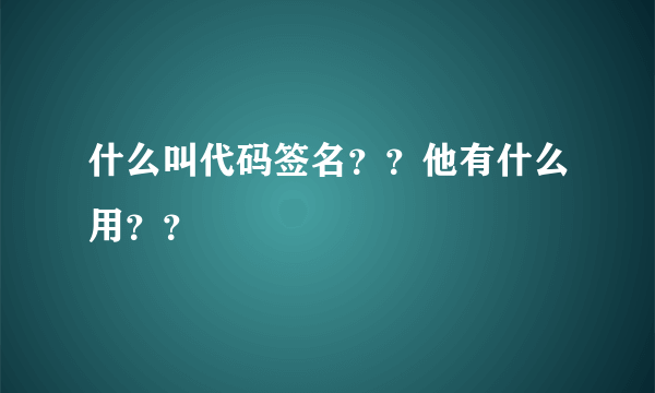 什么叫代码签名？？他有什么用？？