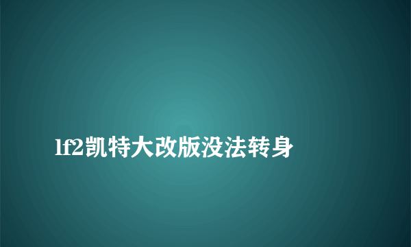 
lf2凯特大改版没法转身

