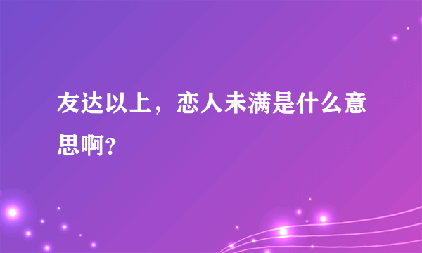 友达以上，恋人未满是什么意思啊？