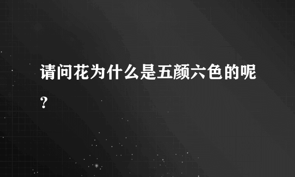 请问花为什么是五颜六色的呢？