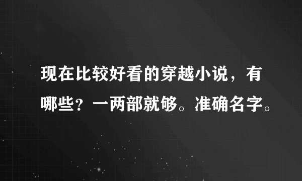 现在比较好看的穿越小说，有哪些？一两部就够。准确名字。