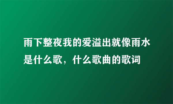 雨下整夜我的爱溢出就像雨水是什么歌，什么歌曲的歌词