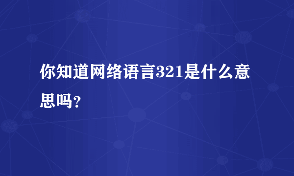 你知道网络语言321是什么意思吗？