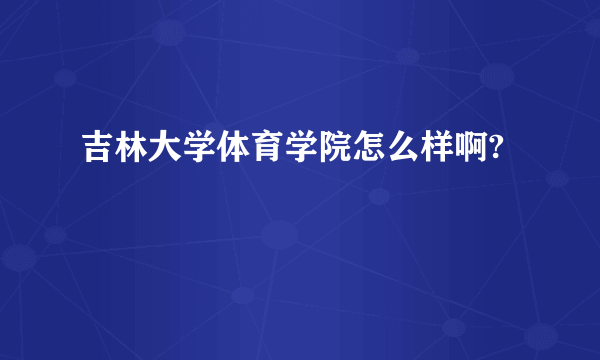 吉林大学体育学院怎么样啊?