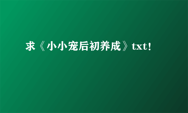 求《小小宠后初养成》txt！