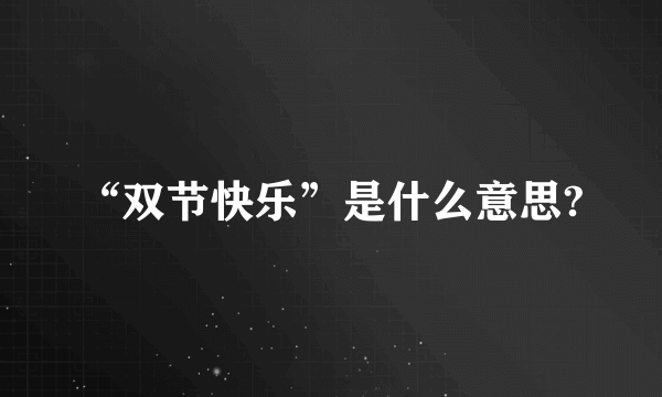 “双节快乐”是什么意思?